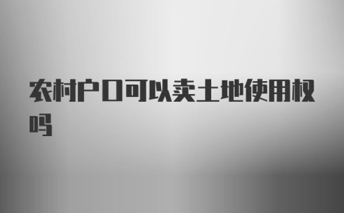 农村户口可以卖土地使用权吗