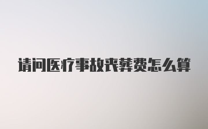 请问医疗事故丧葬费怎么算