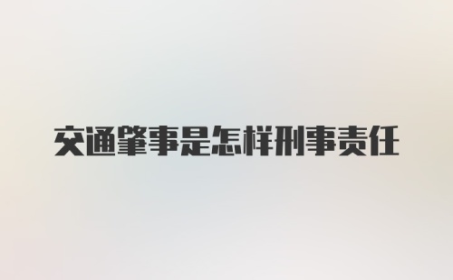 交通肇事是怎样刑事责任