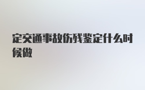 定交通事故伤残鉴定什么时候做