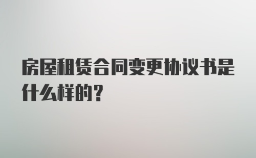 房屋租赁合同变更协议书是什么样的？