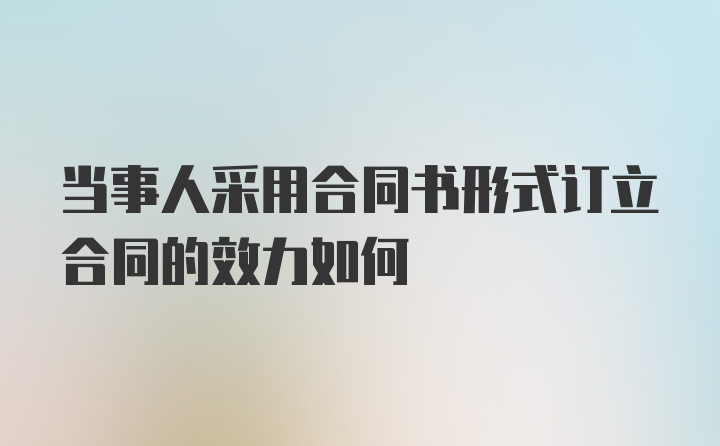 当事人采用合同书形式订立合同的效力如何