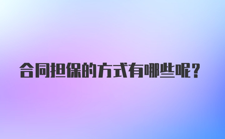 合同担保的方式有哪些呢？