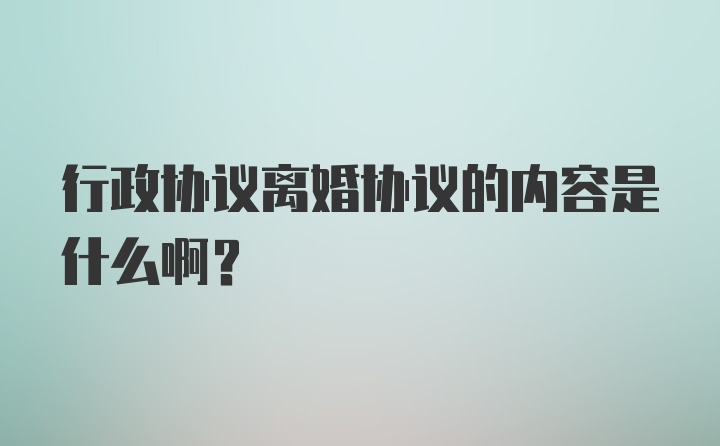 行政协议离婚协议的内容是什么啊？