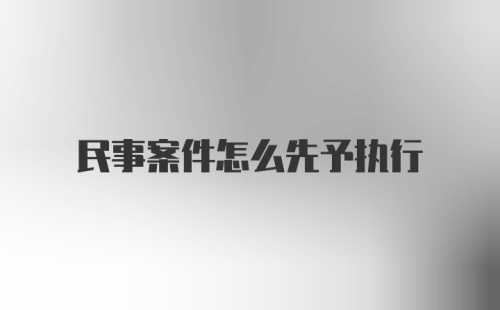 民事案件怎么先予执行