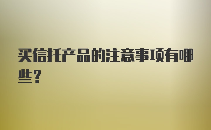 买信托产品的注意事项有哪些？