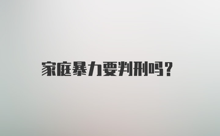 家庭暴力要判刑吗？