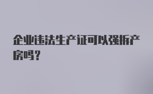 企业违法生产证可以强拆产房吗？