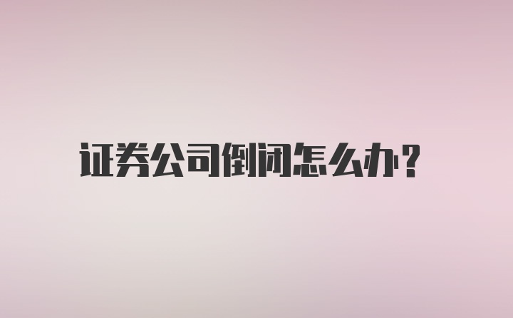 证券公司倒闭怎么办？