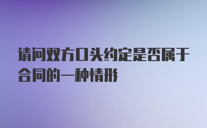 请问双方口头约定是否属于合同的一种情形