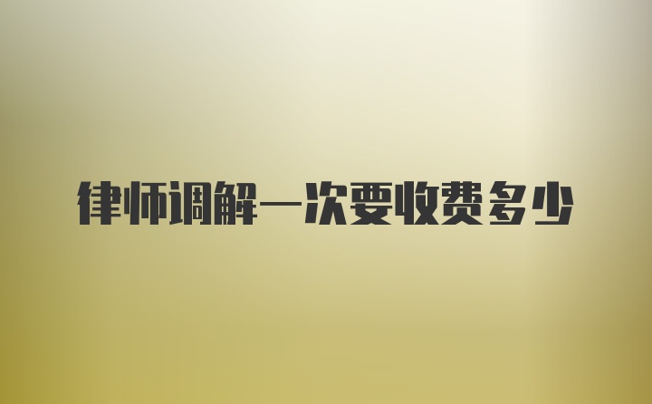 律师调解一次要收费多少