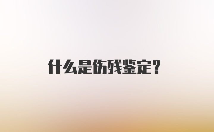 什么是伤残鉴定？