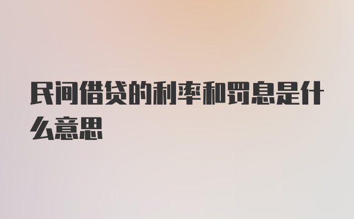 民间借贷的利率和罚息是什么意思