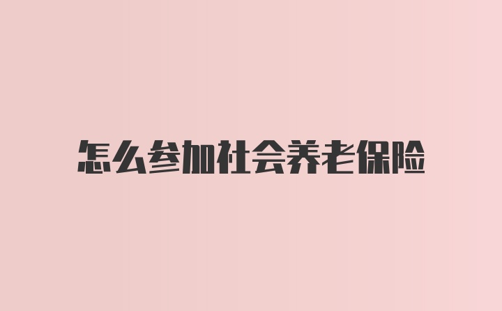 怎么参加社会养老保险