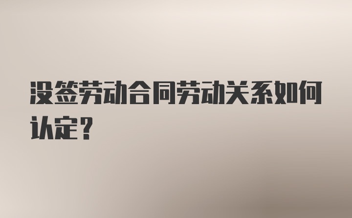 没签劳动合同劳动关系如何认定？