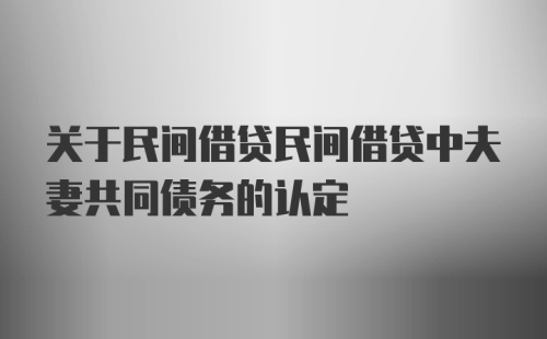 关于民间借贷民间借贷中夫妻共同债务的认定