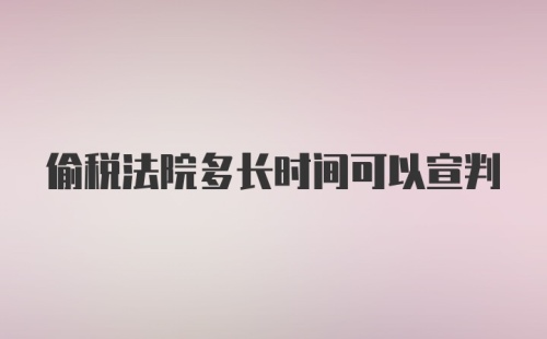 偷税法院多长时间可以宣判