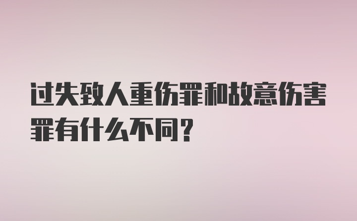 过失致人重伤罪和故意伤害罪有什么不同？