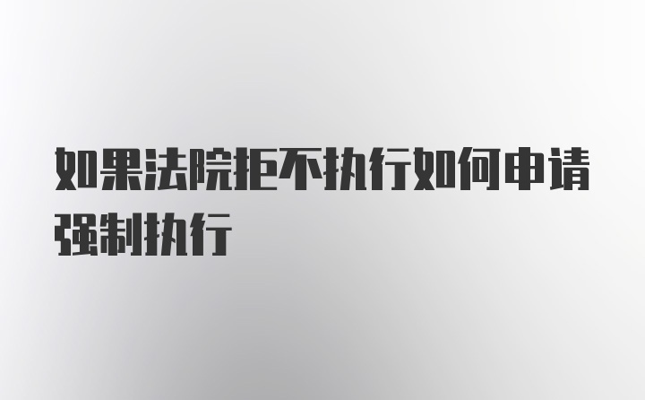 如果法院拒不执行如何申请强制执行