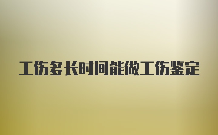 工伤多长时间能做工伤鉴定