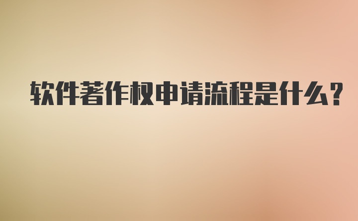 软件著作权申请流程是什么？