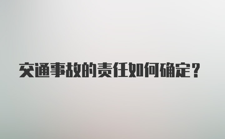 交通事故的责任如何确定？