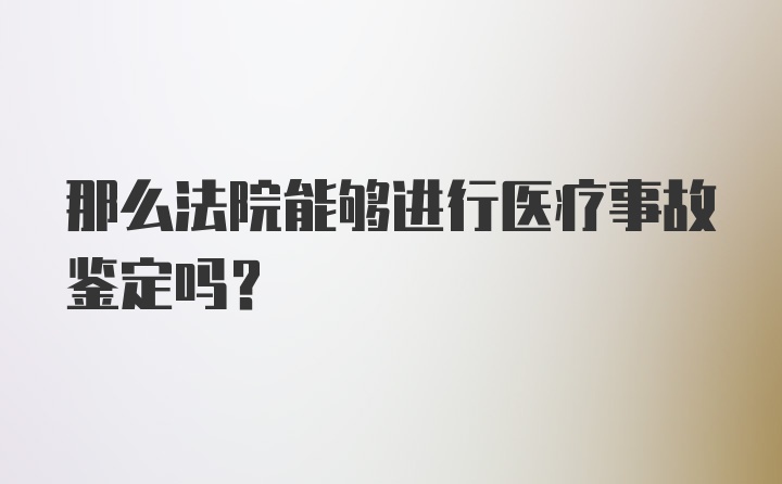 那么法院能够进行医疗事故鉴定吗？