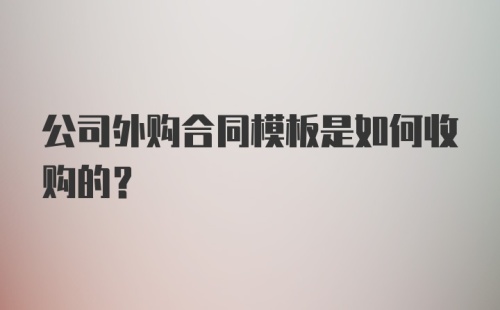 公司外购合同模板是如何收购的？