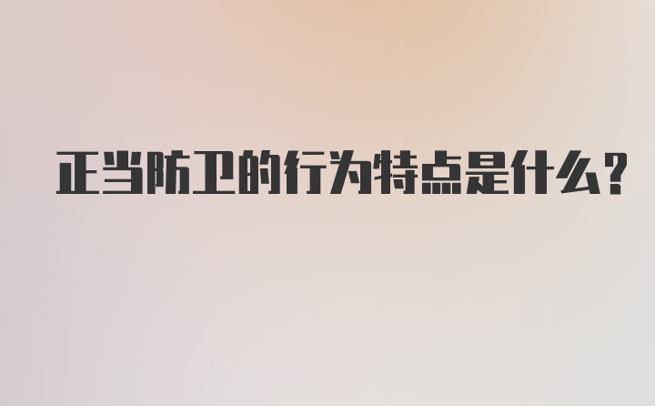 正当防卫的行为特点是什么?