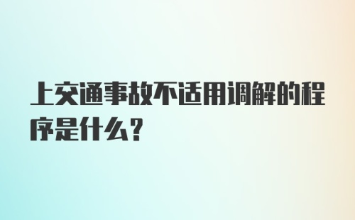 上交通事故不适用调解的程序是什么?