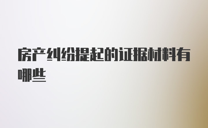 房产纠纷提起的证据材料有哪些