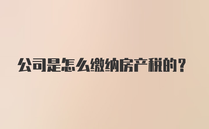 公司是怎么缴纳房产税的？