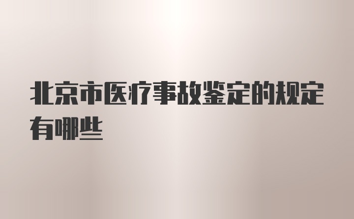 北京市医疗事故鉴定的规定有哪些