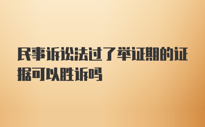 民事诉讼法过了举证期的证据可以胜诉吗