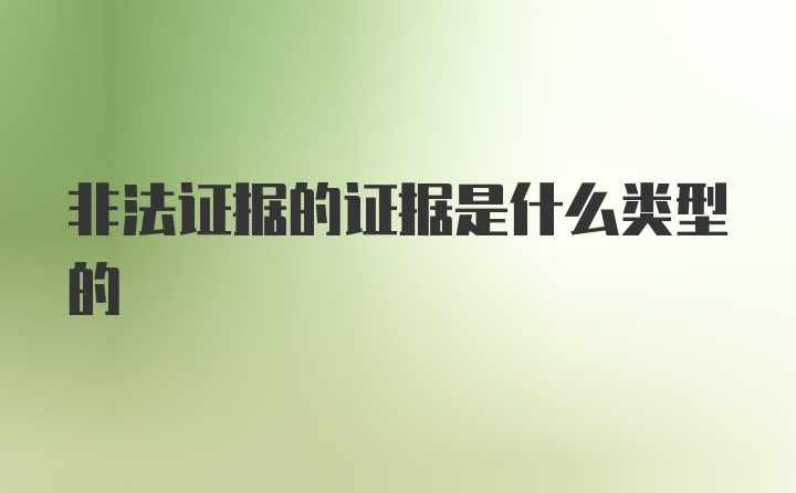 非法证据的证据是什么类型的