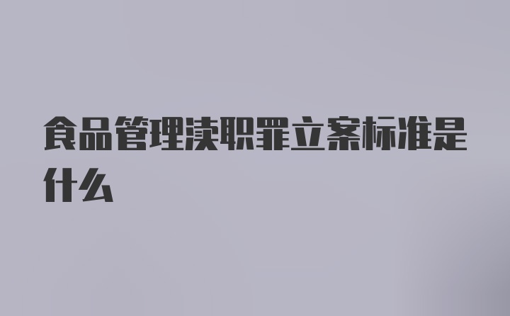 食品管理渎职罪立案标准是什么