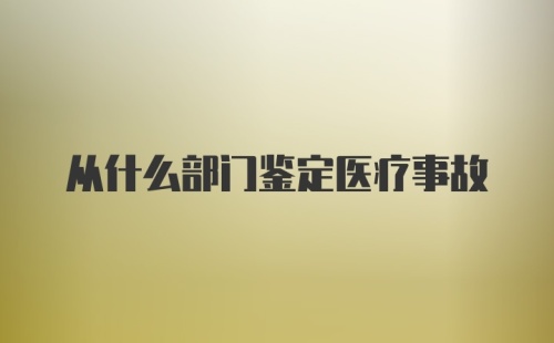 从什么部门鉴定医疗事故