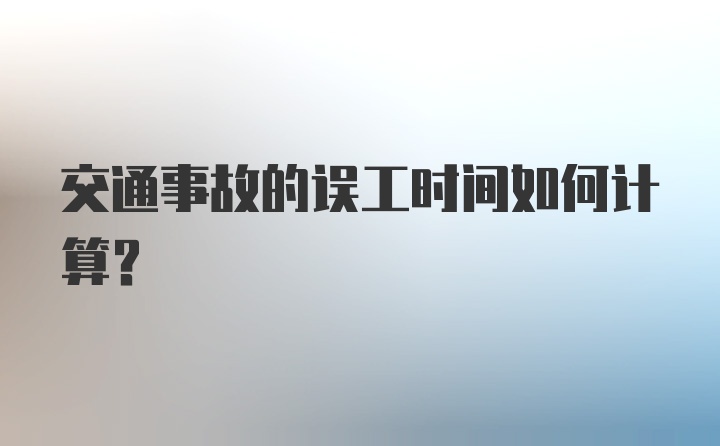 交通事故的误工时间如何计算？