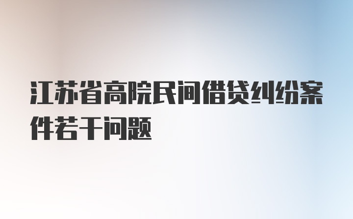 江苏省高院民间借贷纠纷案件若干问题