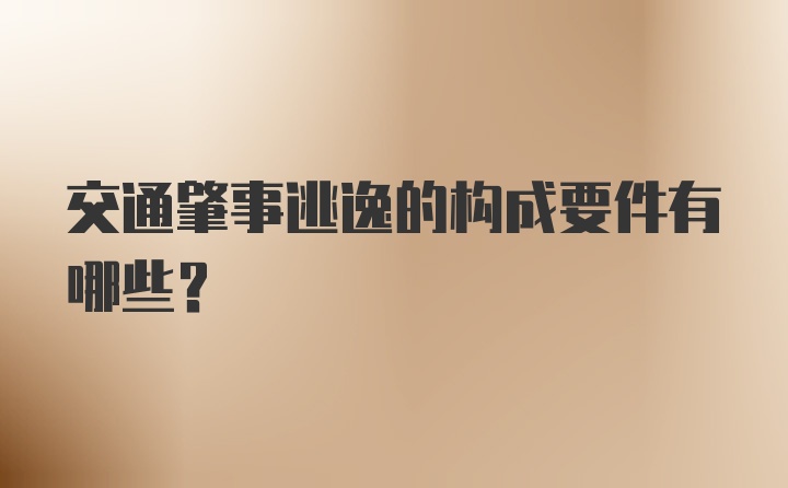 交通肇事逃逸的构成要件有哪些?