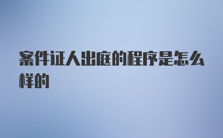 案件证人出庭的程序是怎么样的