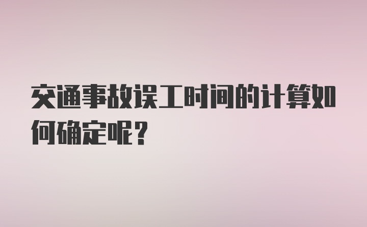 交通事故误工时间的计算如何确定呢？