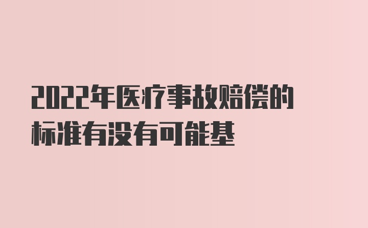 2022年医疗事故赔偿的标准有没有可能基