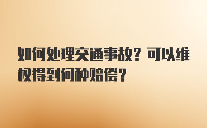 如何处理交通事故？可以维权得到何种赔偿？