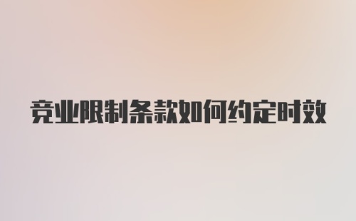 竞业限制条款如何约定时效