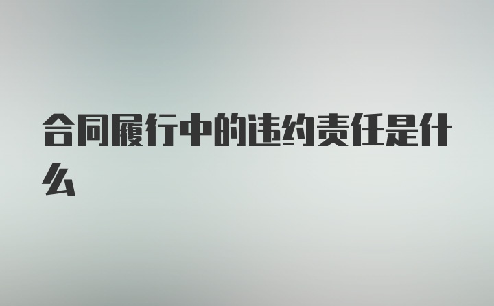 合同履行中的违约责任是什么