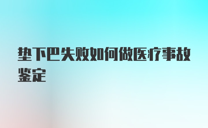 垫下巴失败如何做医疗事故鉴定