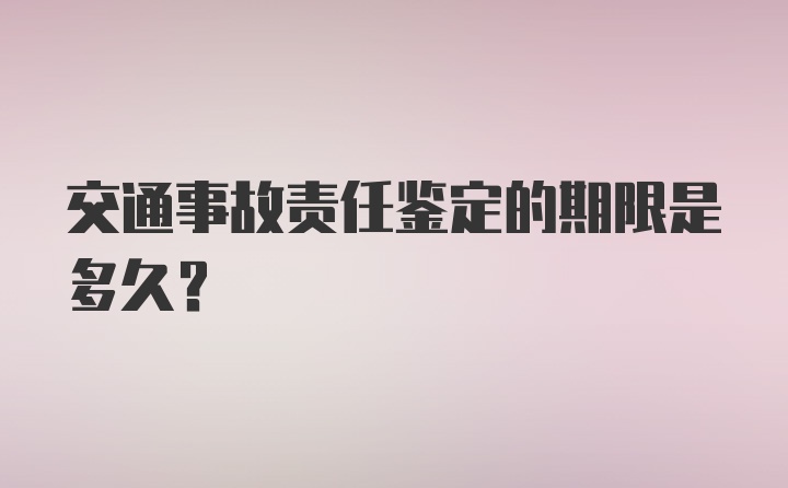 交通事故责任鉴定的期限是多久？