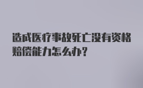 造成医疗事故死亡没有资格赔偿能力怎么办？