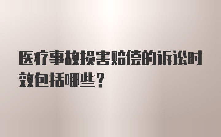 医疗事故损害赔偿的诉讼时效包括哪些?